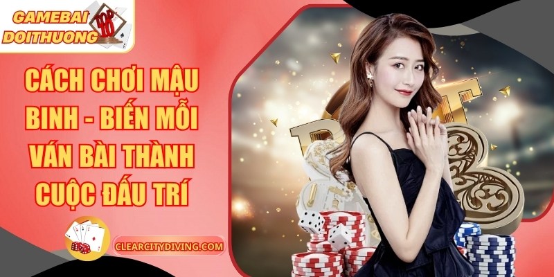 Cách Chơi Mậu Binh – Biến Mỗi Ván Bài Thành Cuộc Đấu Trí