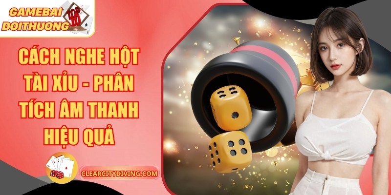 Cách Nghe Hột Tài Xỉu – Phân Tích Âm Thanh Hiệu Quả