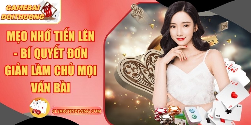 Mẹo Nhớ Tiến Lên – Bí Quyết Đơn Giản Làm Chủ Mọi Ván Bài