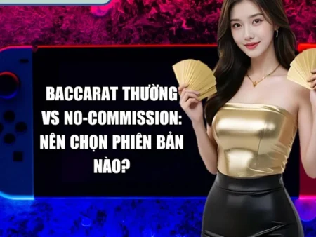 Baccarat Thường Vs No-Commission: Nên Chọn Phiên Bản Nào?
